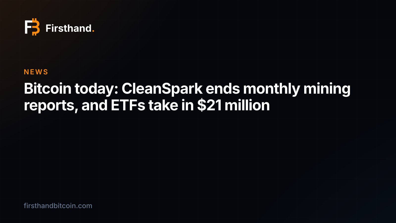 Firsthand card: "Bitcoin today: CleanSpark ends monthly mining reports, and ETFs take in $21 million"