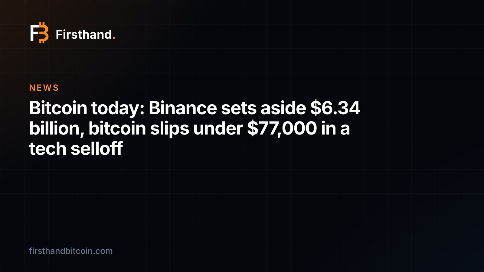 Firsthand card: "Bitcoin today: Binance sets aside $6.34 billion, bitcoin slips under $77,000 in a tech selloff"