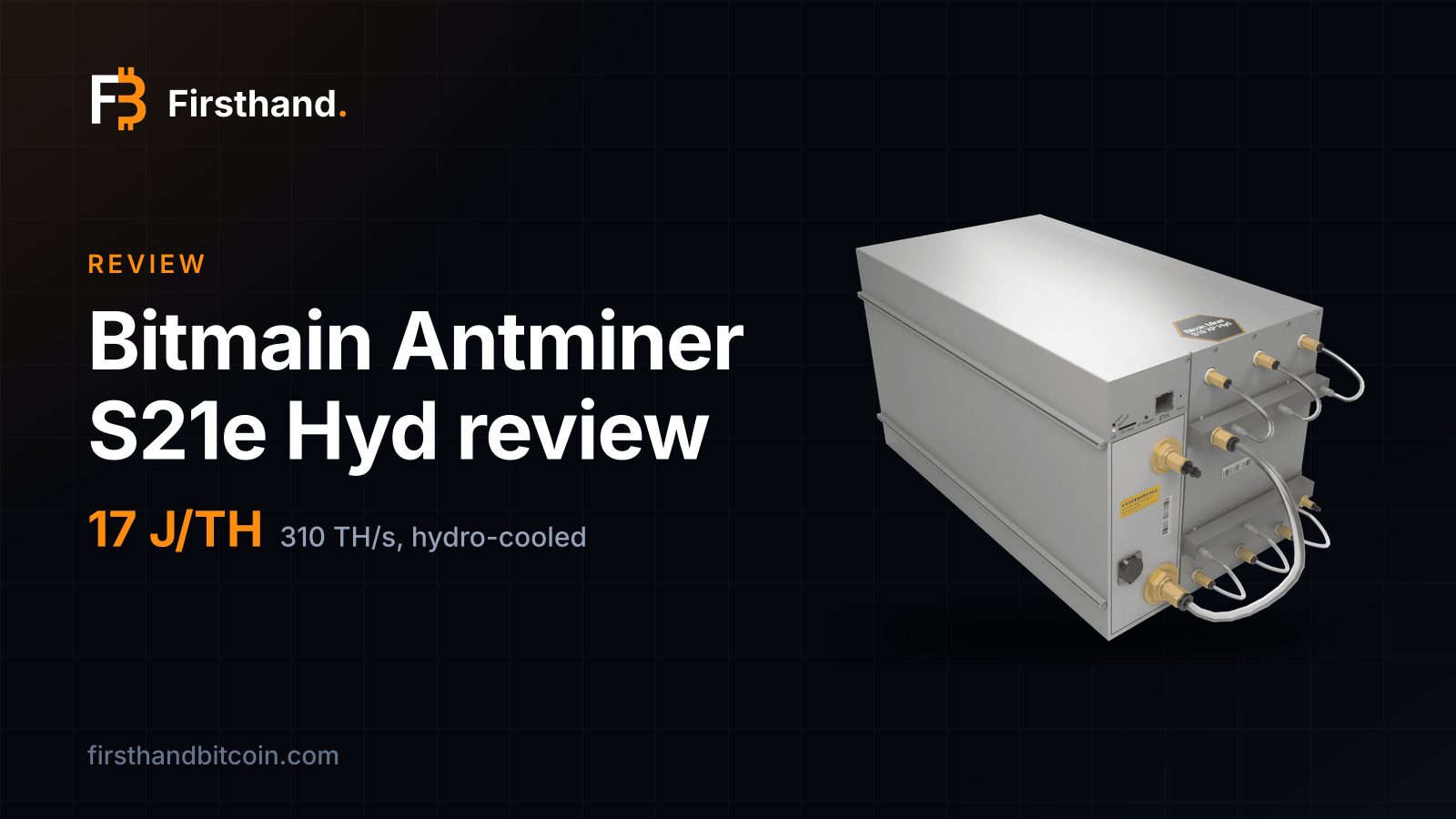 A Bitmain Antminer S21e Hyd water-cooled miner on a dark Firsthand card with the words Antminer S21e Hyd review, 17 J/TH, 310 TH/s hydro-cooled